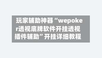 玩家辅助神器“wepoker透视底牌软件开挂透视插件辅助”开挂详细教程-第1张图片