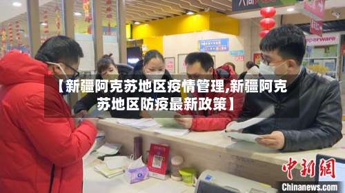 【新疆阿克苏地区疫情管理,新疆阿克苏地区防疫最新政策】-第3张图片