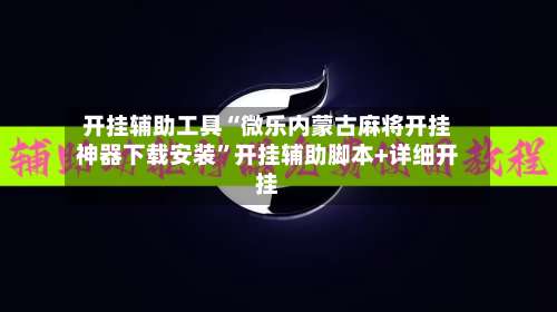 开挂辅助工具“微乐内蒙古麻将开挂神器下载安装	”开挂辅助脚本+详细开挂-第1张图片