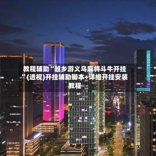 教程辅助“越乡游义乌麻将斗牛开挂	”(透视)开挂辅助脚本+详细开挂安装教程-第1张图片