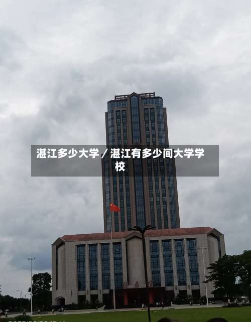 湛江多少大学／湛江有多少间大学学校-第1张图片