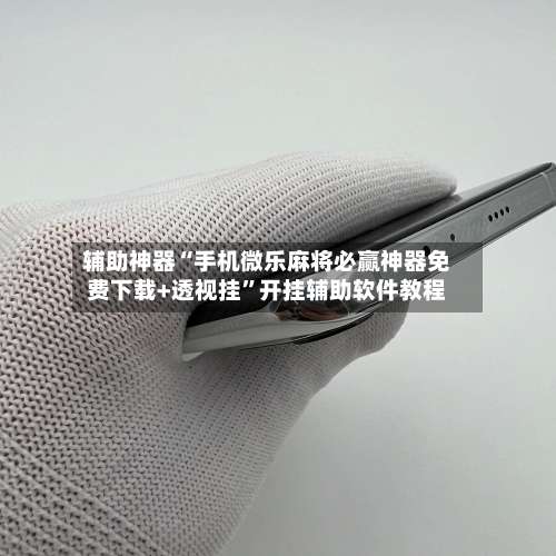 辅助神器“手机微乐麻将必赢神器免费下载+透视挂”开挂辅助软件教程-第1张图片