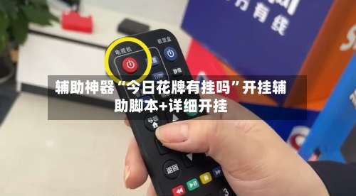 辅助神器“今日花牌有挂吗	”开挂辅助脚本+详细开挂-第1张图片