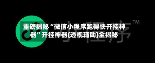 重磅揭秘“微信小程序跑得快开挂神器”开挂神器{透视辅助}全揭秘-第1张图片