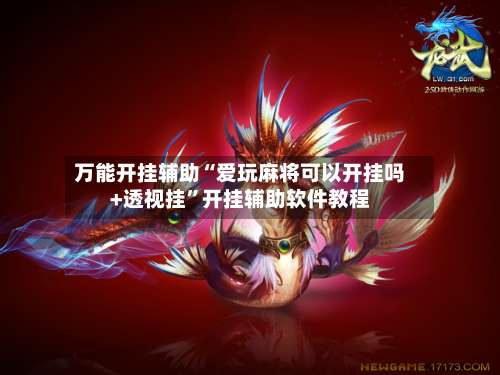 万能开挂辅助“爱玩麻将可以开挂吗+透视挂	”开挂辅助软件教程-第1张图片