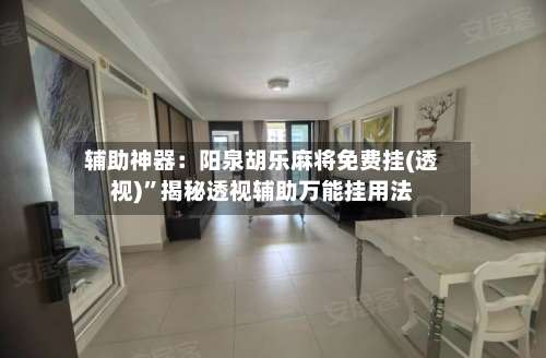 辅助神器：阳泉胡乐麻将免费挂(透视)”揭秘透视辅助万能挂用法-第1张图片