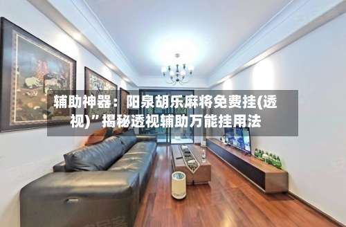 辅助神器：阳泉胡乐麻将免费挂(透视)”揭秘透视辅助万能挂用法-第3张图片