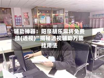 辅助神器：阳泉胡乐麻将免费挂(透视)	”揭秘透视辅助万能挂用法-第2张图片