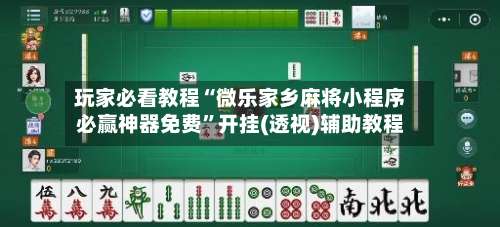 玩家必看教程“微乐家乡麻将小程序必赢神器免费”开挂(透视)辅助教程-第2张图片