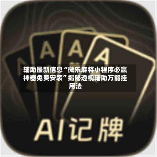 辅助最新信息“微乐麻将小程序必赢神器免费安装”揭秘透视辅助万能挂用法-第1张图片