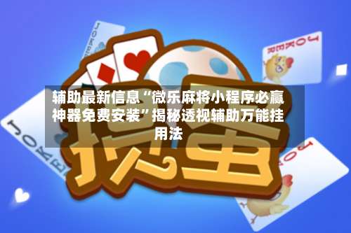 辅助最新信息“微乐麻将小程序必赢神器免费安装	”揭秘透视辅助万能挂用法-第3张图片