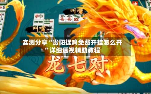 实测分享“贵阳捉鸡免费开挂怎么开	”详细透视辅助教程-第1张图片