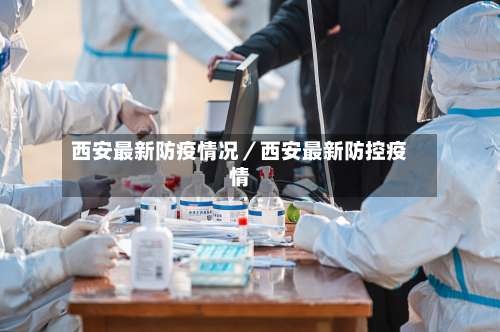 西安最新防疫情况／西安最新防控疫情-第1张图片