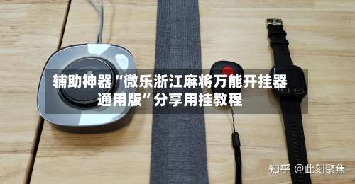 辅助神器“微乐浙江麻将万能开挂器通用版”分享用挂教程-第1张图片