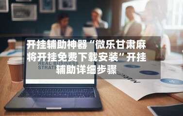 开挂辅助神器“微乐甘肃麻将开挂免费下载安装”开挂辅助详细步骤-第1张图片