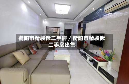 衡阳市精装修二手房／衡阳市精装修二手房出售-第2张图片