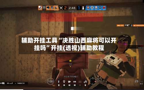 辅助开挂工具“决胜山西麻将可以开挂吗	”开挂(透视)辅助教程-第2张图片