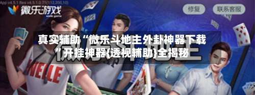真实辅助“微乐斗地主外卦神器下载	”开挂神器{透视辅助}全揭秘-第2张图片