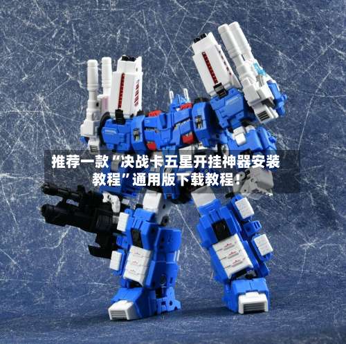 推荐一款“决战卡五星开挂神器安装教程	”通用版下载教程！-第1张图片