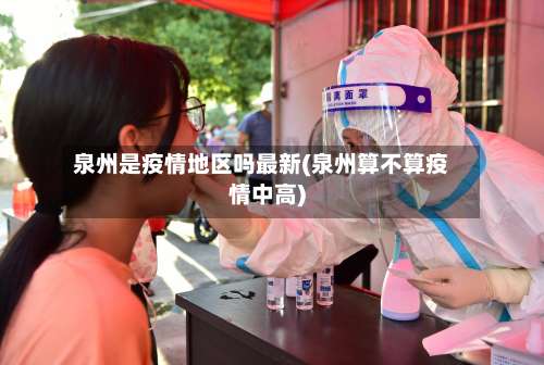 泉州是疫情地区吗最新(泉州算不算疫情中高)-第1张图片