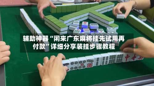 辅助神器“闲来广东麻将挂先试用再付款”详细分享装挂步骤教程-第1张图片