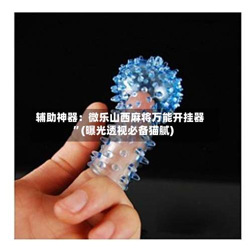 辅助神器：微乐山西麻将万能开挂器”(曝光透视必备猫腻)-第1张图片