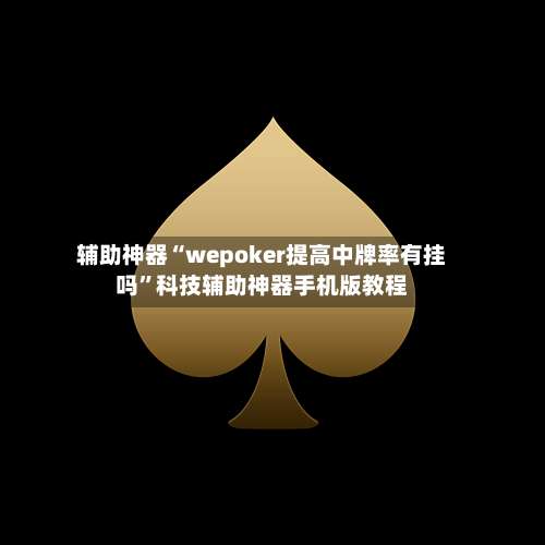 辅助神器“wepoker提高中牌率有挂吗	”科技辅助神器手机版教程-第1张图片
