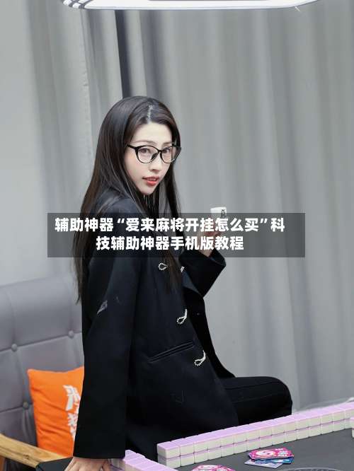 辅助神器“爱来麻将开挂怎么买”科技辅助神器手机版教程-第2张图片