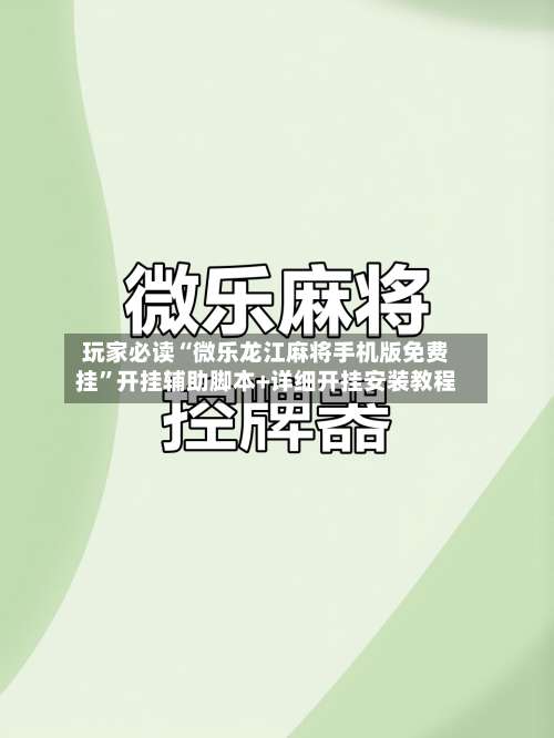 玩家必读“微乐龙江麻将手机版免费挂”开挂辅助脚本+详细开挂安装教程-第1张图片