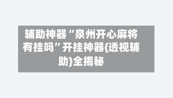 辅助神器“泉州开心麻将有挂吗	”开挂神器{透视辅助}全揭秘-第1张图片