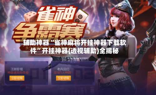 辅助神器“雀神麻将开挂神器下载软件	”开挂神器{透视辅助}全揭秘-第1张图片