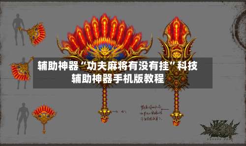 辅助神器“功夫麻将有没有挂	”科技辅助神器手机版教程-第3张图片