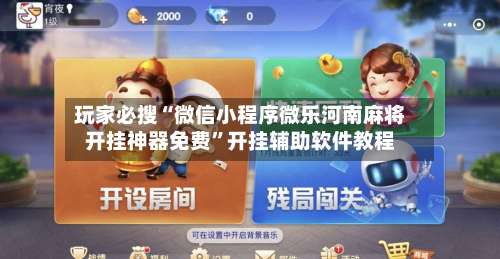 玩家必搜“微信小程序微乐河南麻将开挂神器免费”开挂辅助软件教程-第1张图片