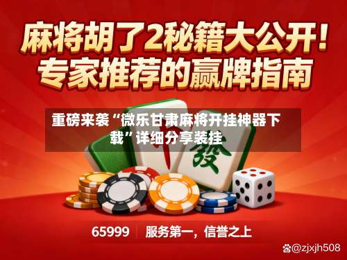 重磅来袭“微乐甘肃麻将开挂神器下载”详细分享装挂-第2张图片