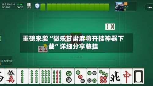 重磅来袭“微乐甘肃麻将开挂神器下载	”详细分享装挂-第1张图片