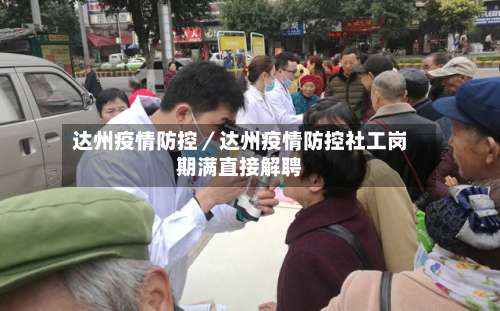 达州疫情防控／达州疫情防控社工岗期满直接解聘-第3张图片