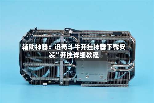 辅助神器：迅奇斗牛开挂神器下载安装”开挂详细教程-第3张图片