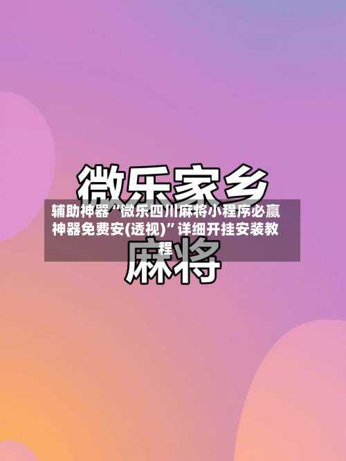 辅助神器“微乐四川麻将小程序必赢神器免费安(透视)”详细开挂安装教程-第1张图片