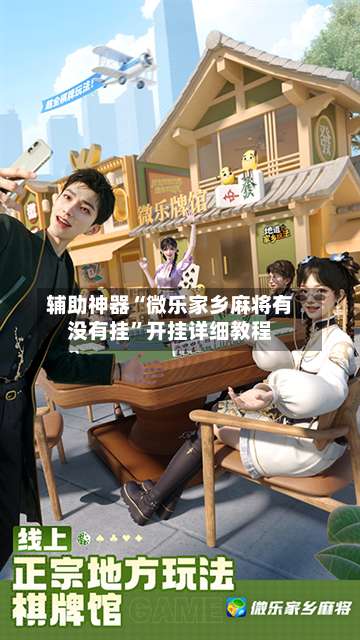 辅助神器“微乐家乡麻将有没有挂”开挂详细教程-第1张图片
