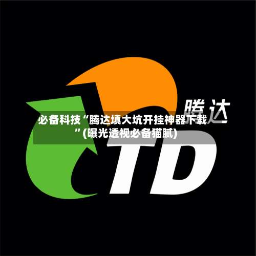 必备科技“腾达填大坑开挂神器下载	”(曝光透视必备猫腻)-第2张图片