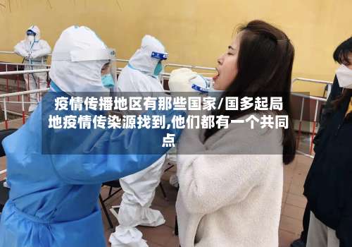 疫情传播地区有那些国家/国多起局地疫情传染源找到,他们都有一个共同点-第1张图片