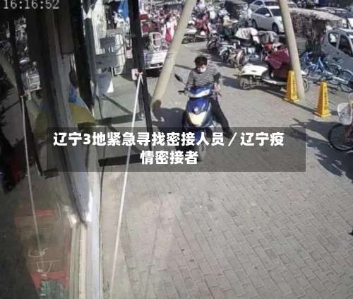 辽宁3地紧急寻找密接人员/辽宁疫情密接者-第2张图片