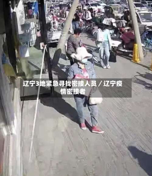 辽宁3地紧急寻找密接人员/辽宁疫情密接者-第1张图片