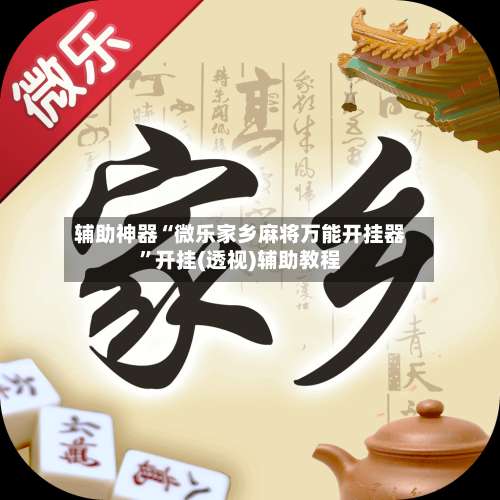 辅助神器“微乐家乡麻将万能开挂器	”开挂(透视)辅助教程-第1张图片