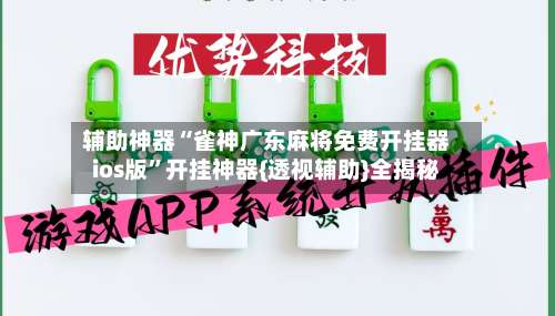 辅助神器“雀神广东麻将免费开挂器ios版”开挂神器{透视辅助}全揭秘-第1张图片