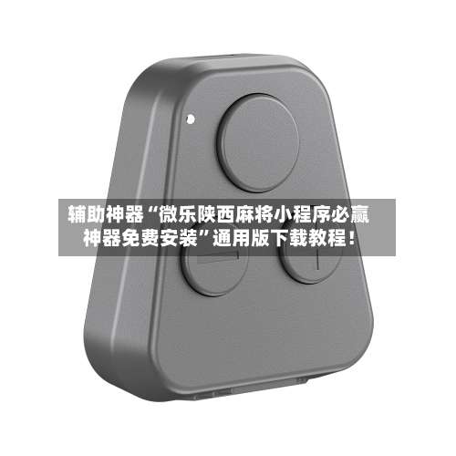 辅助神器“微乐陕西麻将小程序必赢神器免费安装”通用版下载教程！-第3张图片