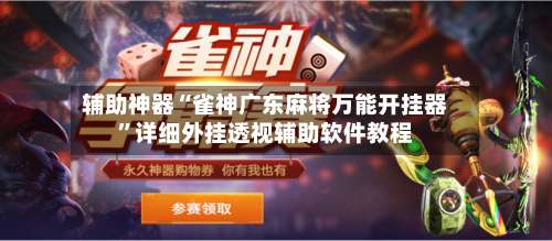 辅助神器“雀神广东麻将万能开挂器”详细外挂透视辅助软件教程-第1张图片