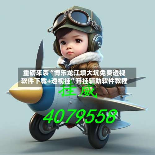 重磅来袭“博乐龙江填大坑免费透视软件下载+透视挂”开挂辅助软件教程-第1张图片