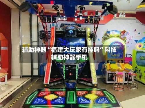 辅助神器“福建大玩家有挂吗”科技辅助神器手机-第1张图片