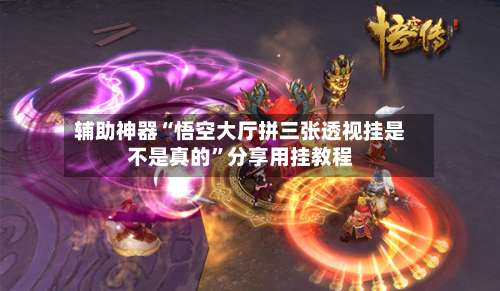 辅助神器“悟空大厅拼三张透视挂是不是真的”分享用挂教程-第1张图片